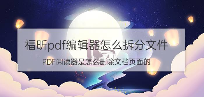 福昕pdf编辑器怎么拆分文件 PDF阅读器是怎么删除文档页面的？